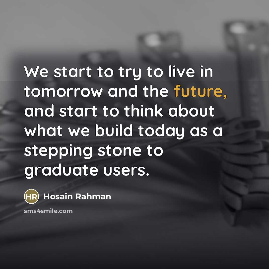 “We start to try to live in tomorrow and the…” quote by Hosain Rahman
