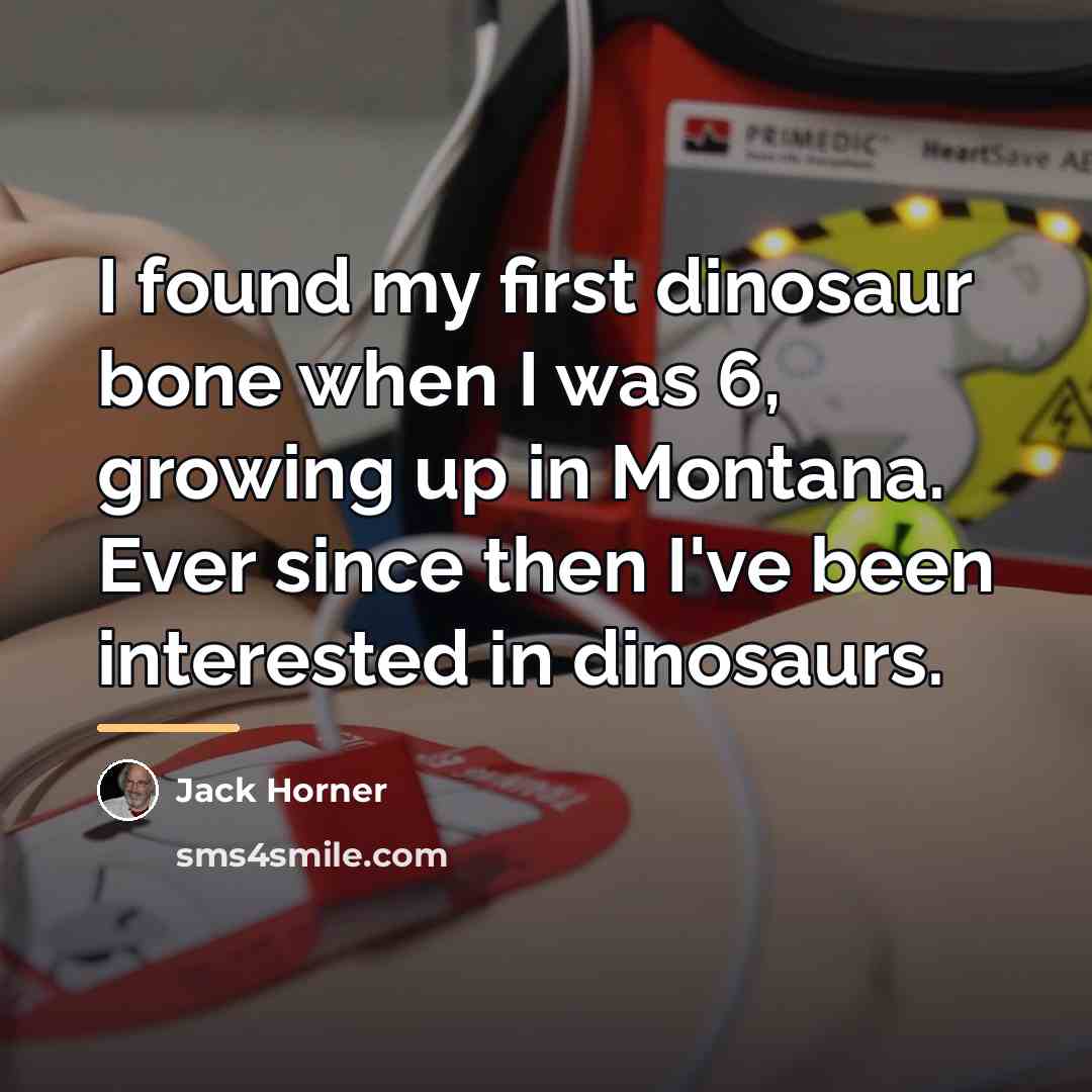“I found my first dinosaur bone when I was 6,…” quote by Jack Horner