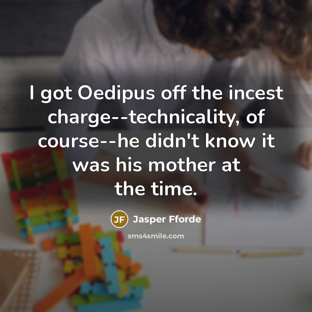 “I got Oedipus off the incest charge--technicality, of course--he didn't know it was his mother at the time.” quote by Jasper Fforde