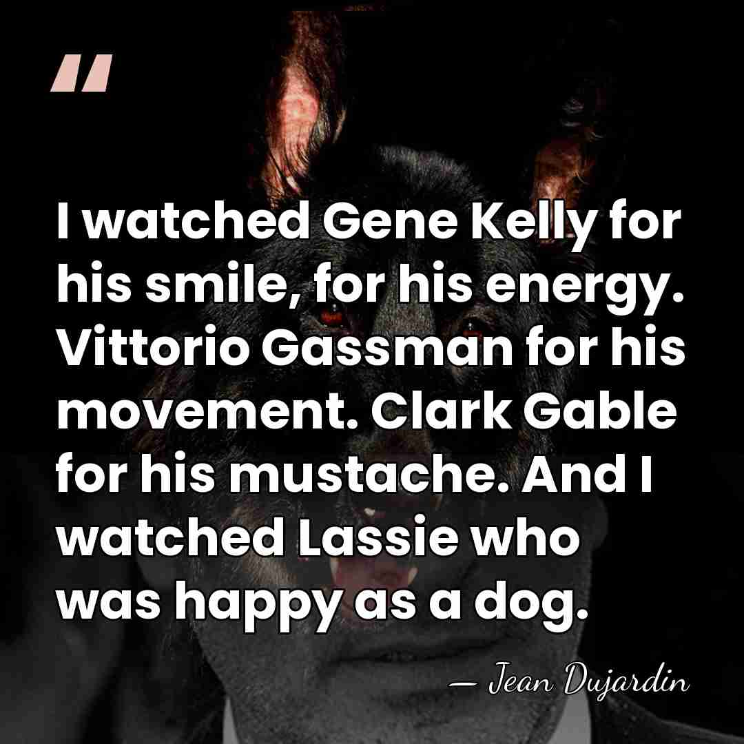 I watched Gene Kelly for his smile, for his energy. Vittorio Gassman&hellip; - Jean Dujardin