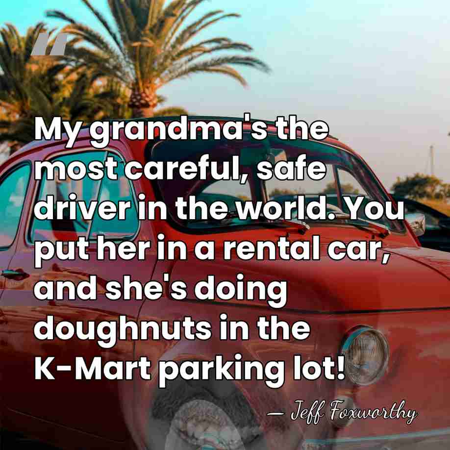 My grandma's the most careful, safe driver in the world. You put&hellip; - Jeff Foxworthy