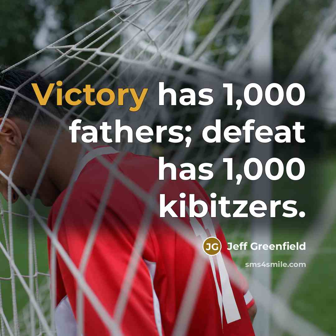 “Victory has 1,000 fathers; defeat has 1,000 kibitzers.…” quote by Jeff Greenfield