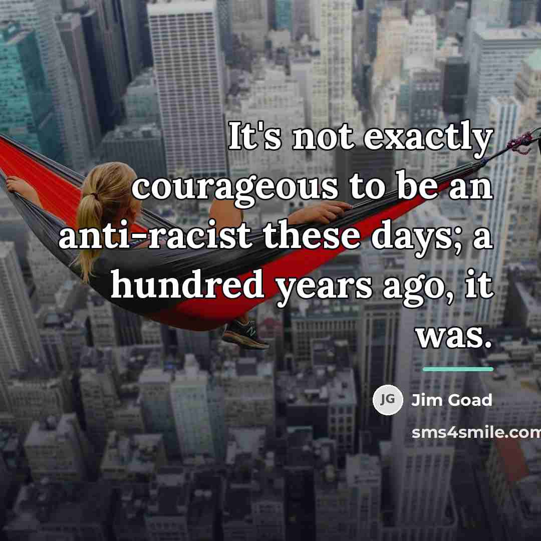 “It's not exactly courageous to be an anti-racist these days;…” quote by Jim Goad