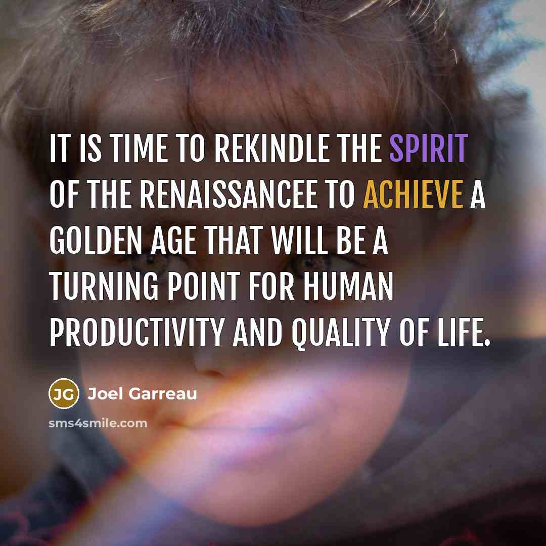 “It is time to rekindle the spirit of the Renaissancee…” quote by Joel Garreau