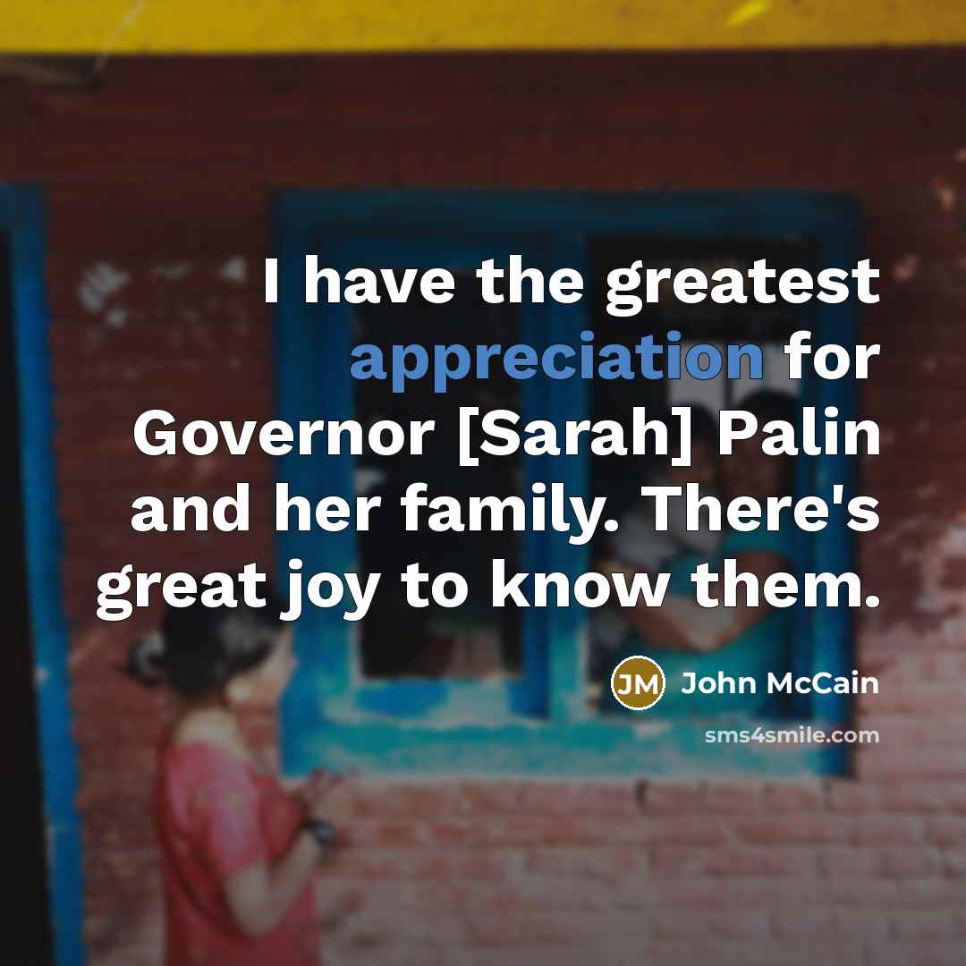 “I have the greatest appreciation for Governor [Sarah] Palin and…” quote by John McCain