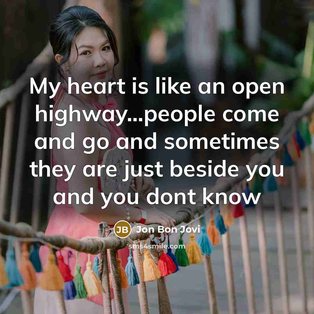 “My heart is like an open highway...people come and go…” quote by Jon Bon Jovi