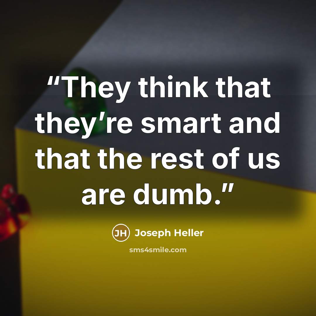 “They think that they’re smart and that the rest of us are dumb.” quote by Joseph Heller