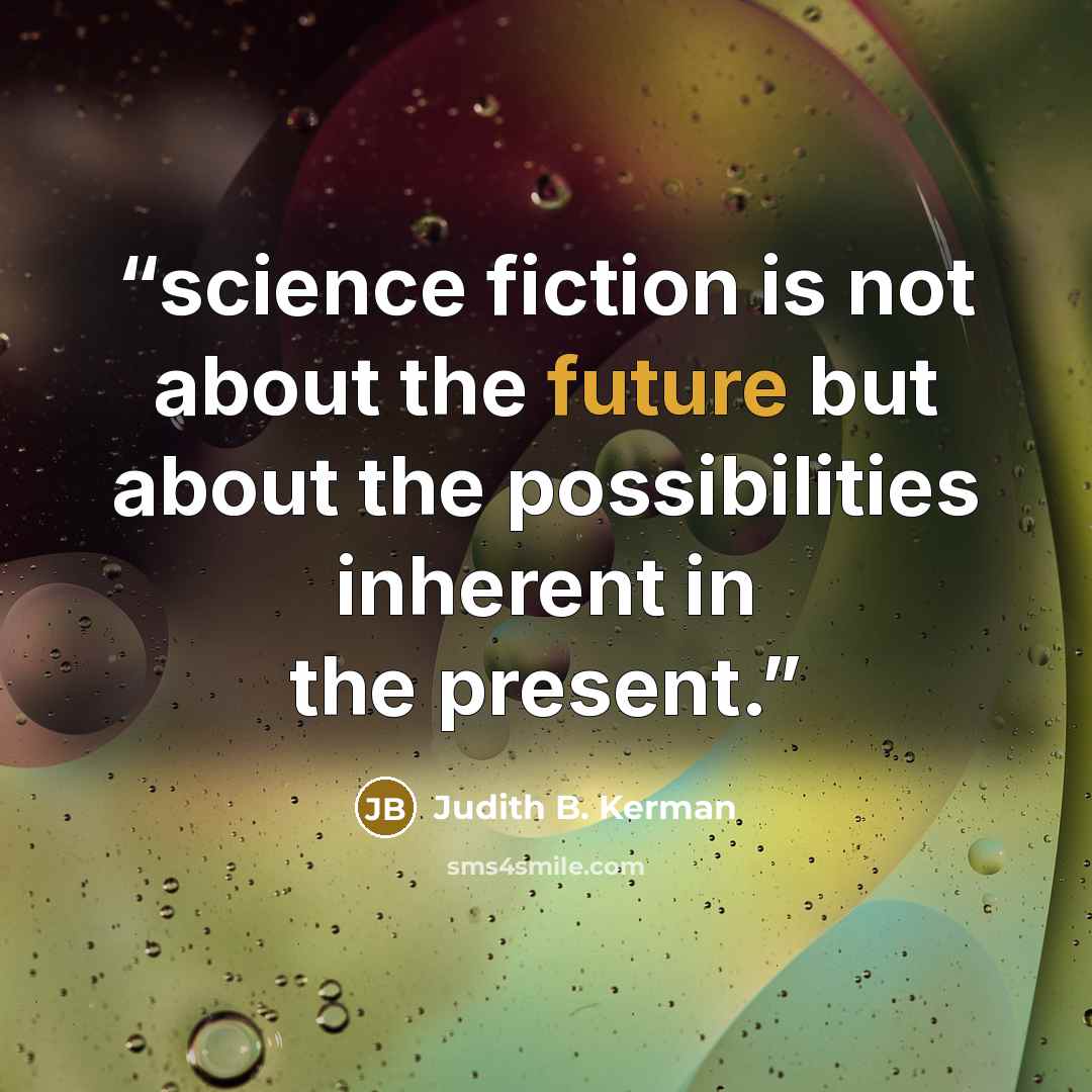 “science fiction is not about the future but about the possibilities inherent in the present.” quote by Judith B. Kerman