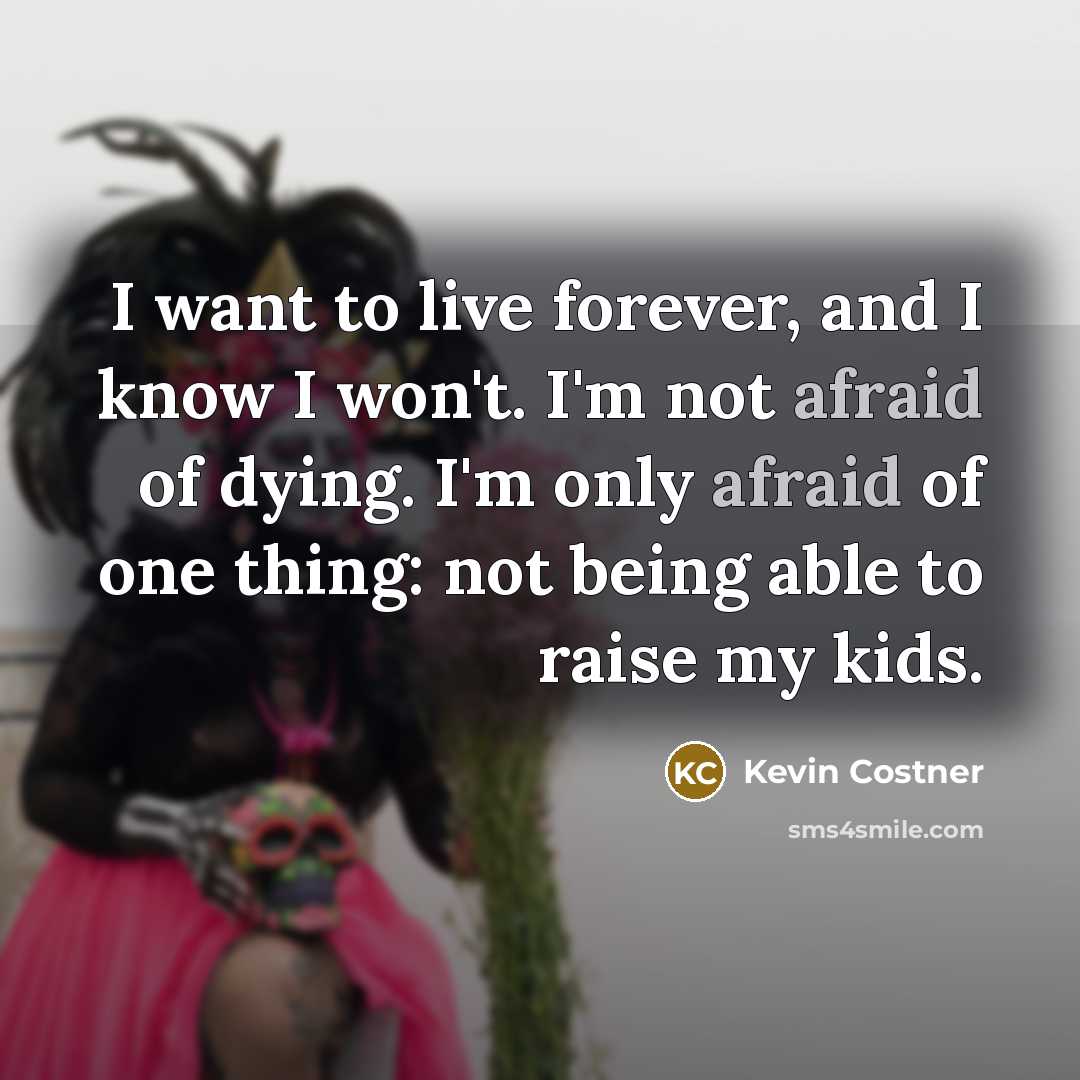 “I want to live forever, and I know I won't.…” quote by Kevin Costner
