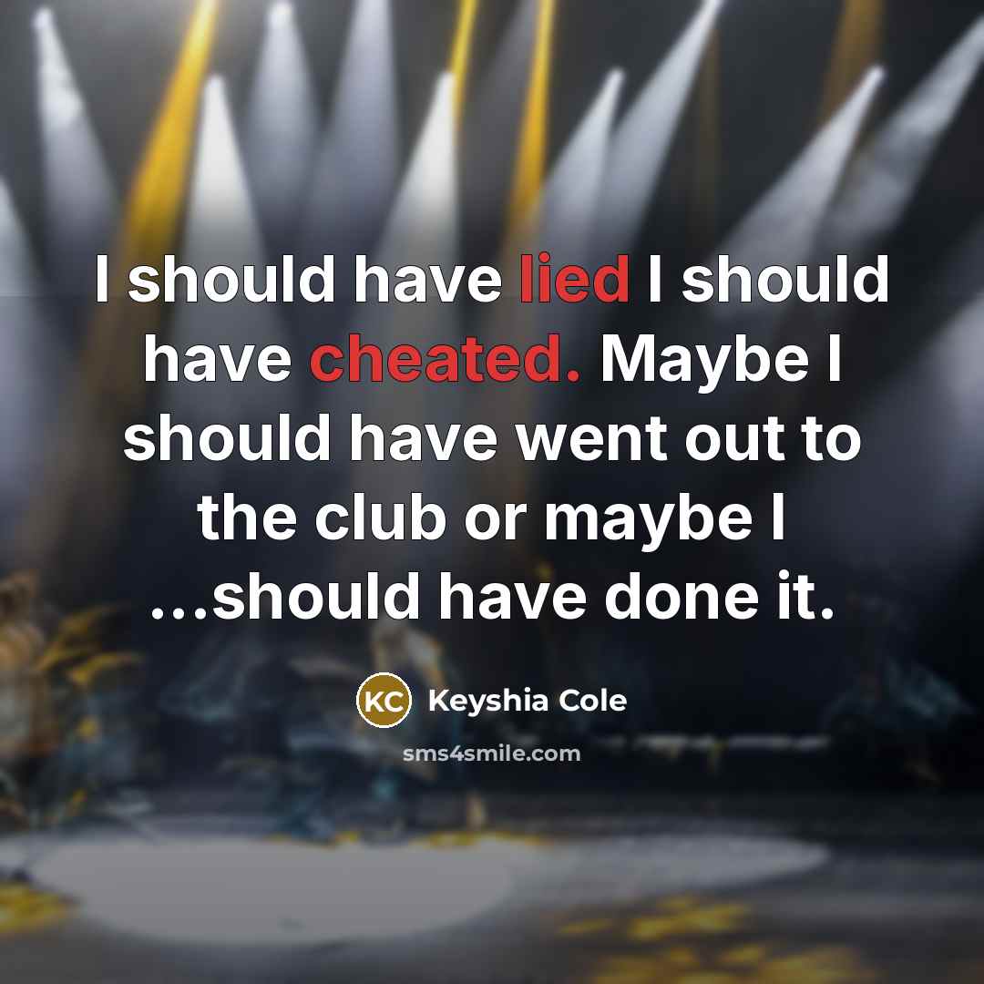 “I should have lied I should have cheated. Maybe I should have went out to the club or maybe I ...should have done it.” quote by Keyshia Cole