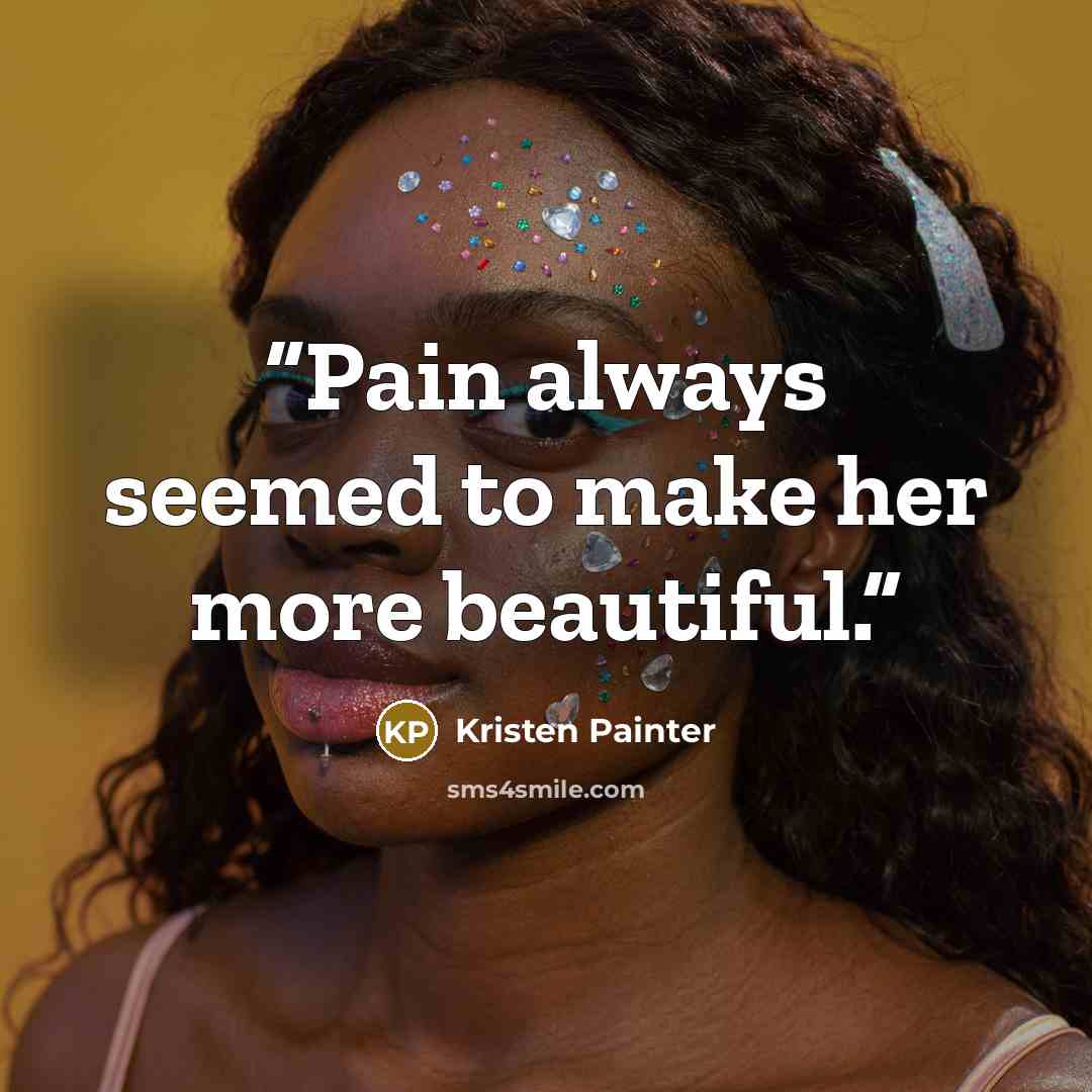 “Pain always seemed to make her more beautiful.” quote by Kristen Painter