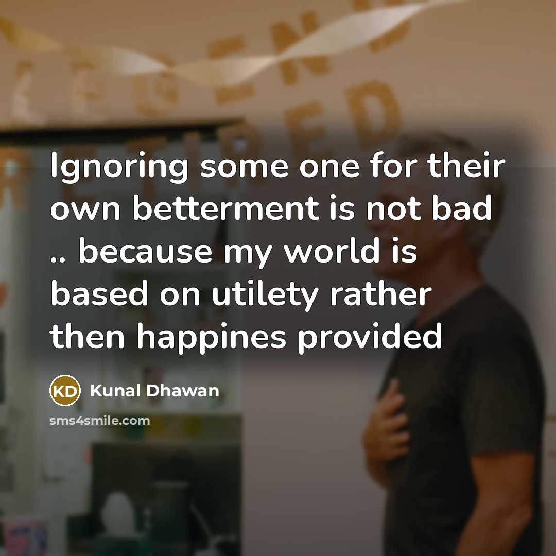 “Ignoring some one for their own betterment is not bad…” quote by Kunal Dhawan