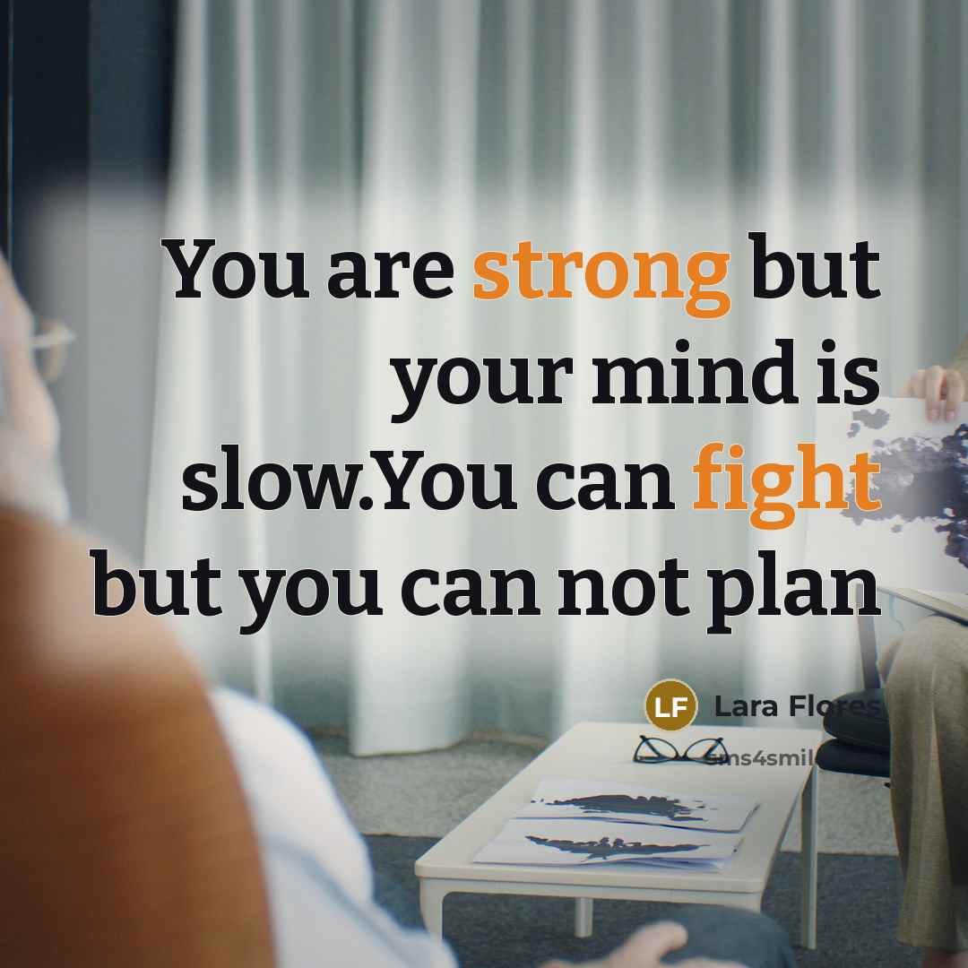 “You are strong but your mind is slow.You can fight but you can not plan” quote by Lara Flores