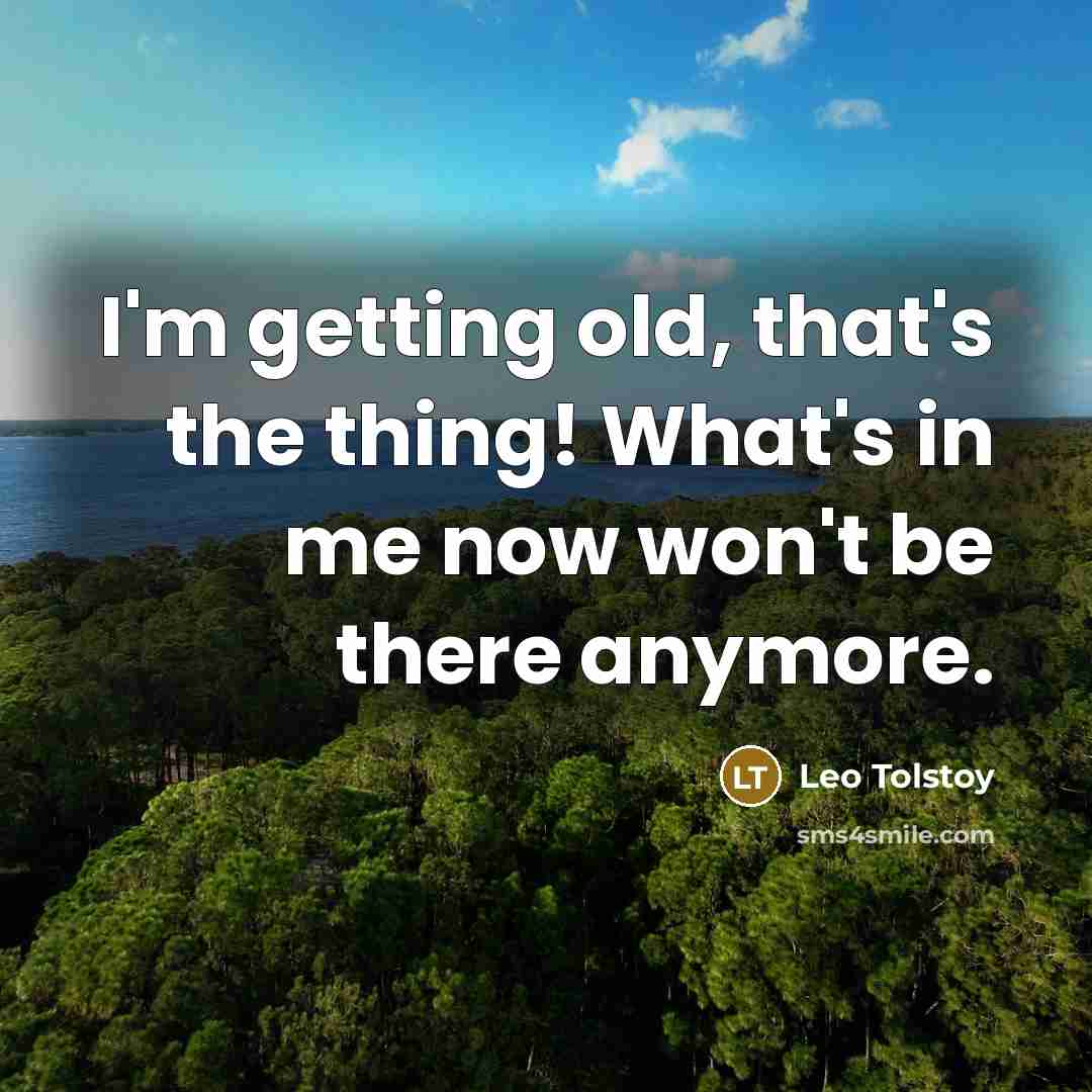 “I'm getting old, that's the thing! What's in me now…” quote by Leo Tolstoy