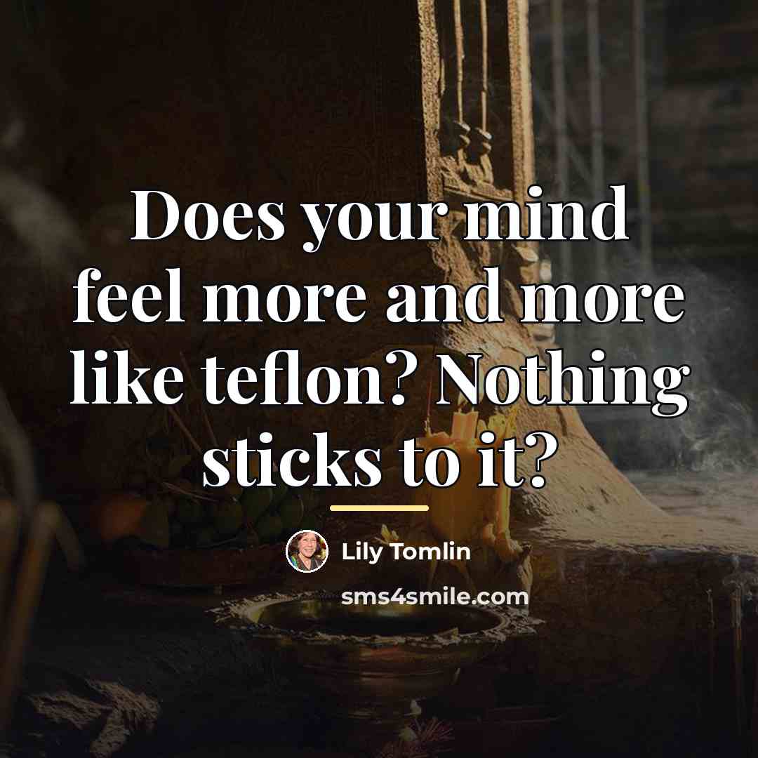 “Does your mind feel more and more like teflon? Nothing…” quote by Lily Tomlin