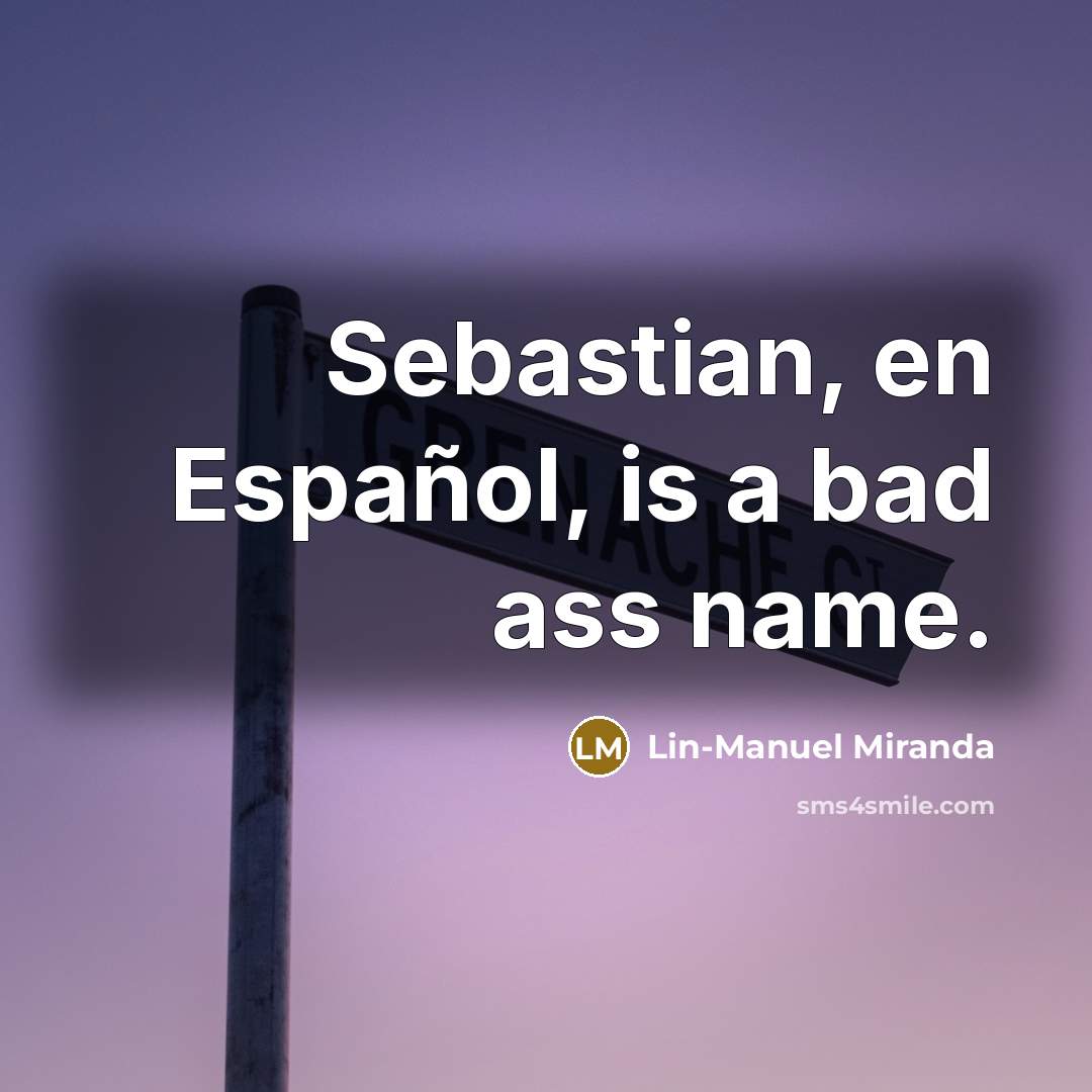 “Sebastian, en Español, is a bad ass name.…” quote by Lin-Manuel Miranda