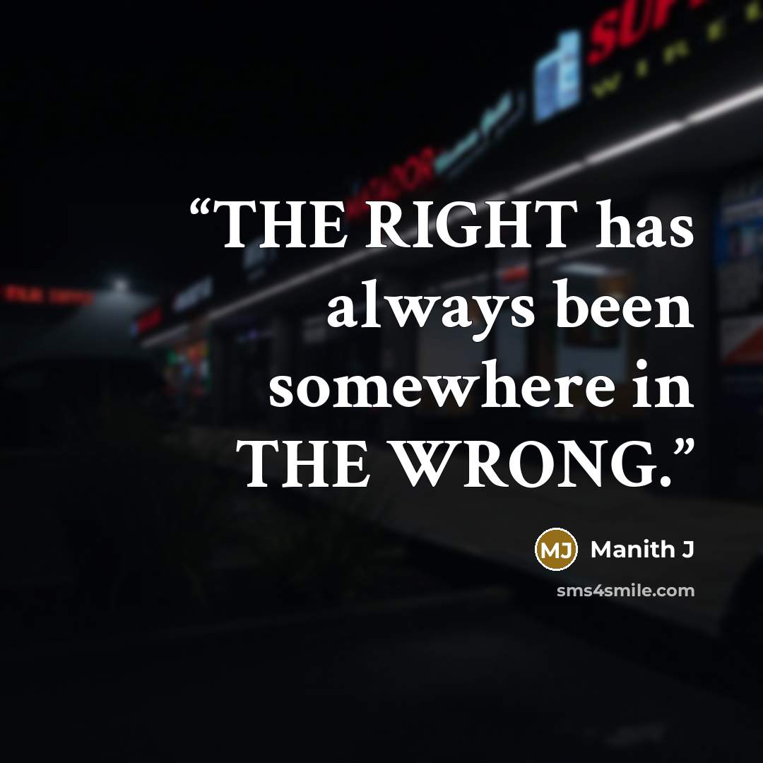 “THE RIGHT has always been somewhere in THE WRONG.” quote by Manith J