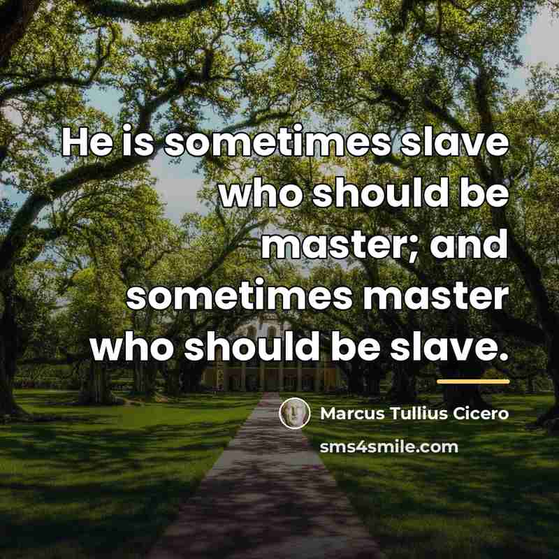 “He is sometimes slave who should be master; and sometimes…” quote by Marcus Tullius Cicero