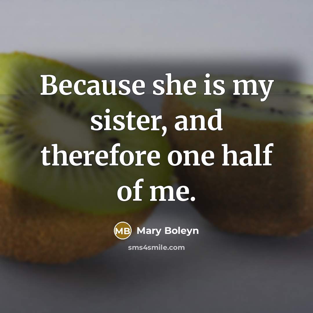“Because she is my sister, and therefore one half of me.” quote by Mary Boleyn