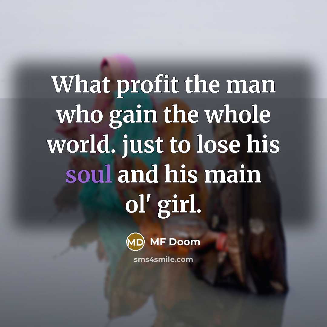“What profit the man who gain the whole world. just to lose his soul and his main ol' girl.” quote by MF Doom