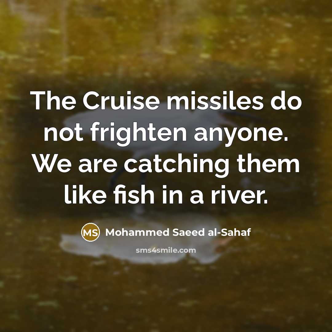 “The Cruise missiles do not frighten anyone. We are catching…” quote by Mohammed Saeed al-Sahaf