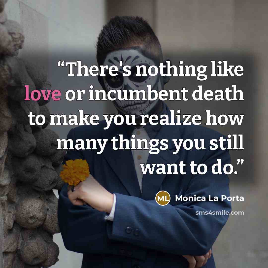 “There's nothing like love or incumbent death to make you realize how many things you still want to do.” quote by Monica La Porta