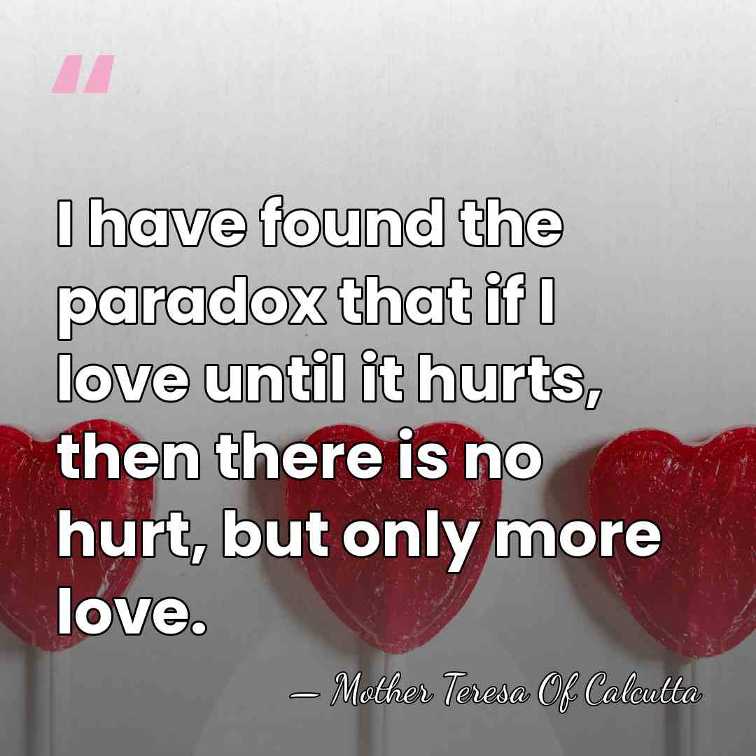 I have found the paradox that if I love until it hurts,&hellip; - Mother Teresa Of Calcutta