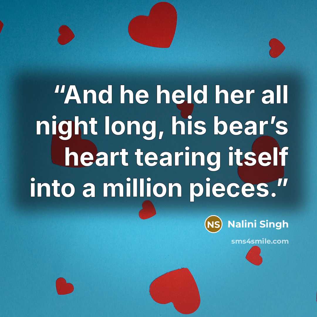 “And he held her all night long, his bear’s heart tearing itself into a million pieces.” quote by Nalini Singh