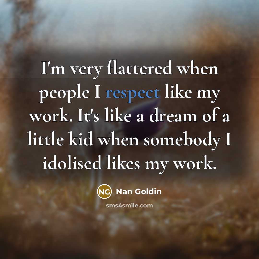 “I'm very flattered when people I respect like my work.…” quote by Nan Goldin