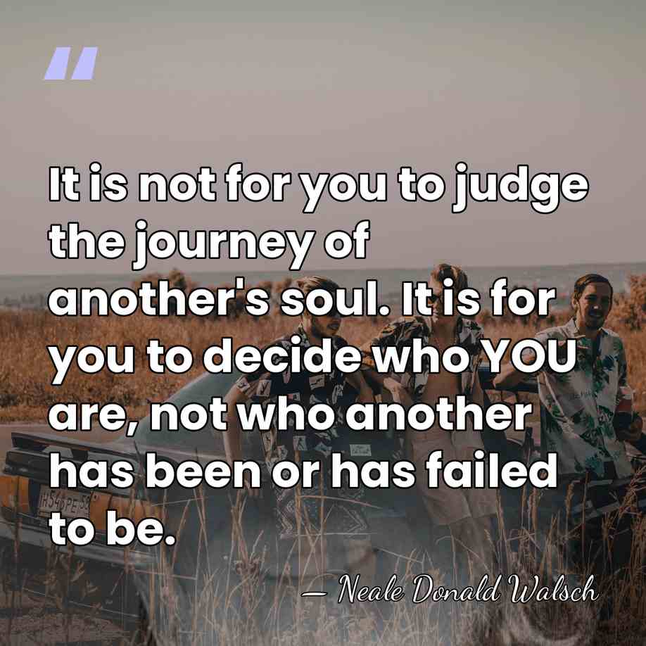 It is not for you to judge the journey of another's soul.&hellip; - Neale Donald Walsch