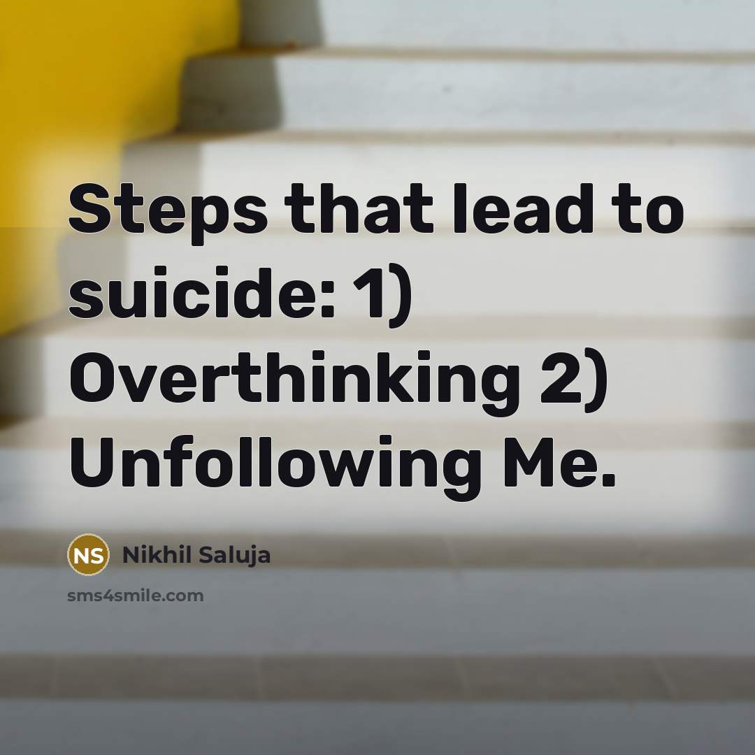 “Steps that lead to suicide: 1) Overthinking 2) Unfollowing Me.” quote by Nikhil Saluja