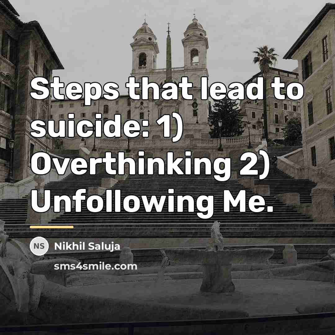 “Steps that lead to suicide: 1) Overthinking 2) Unfollowing Me.…” quote by Nikhil Saluja