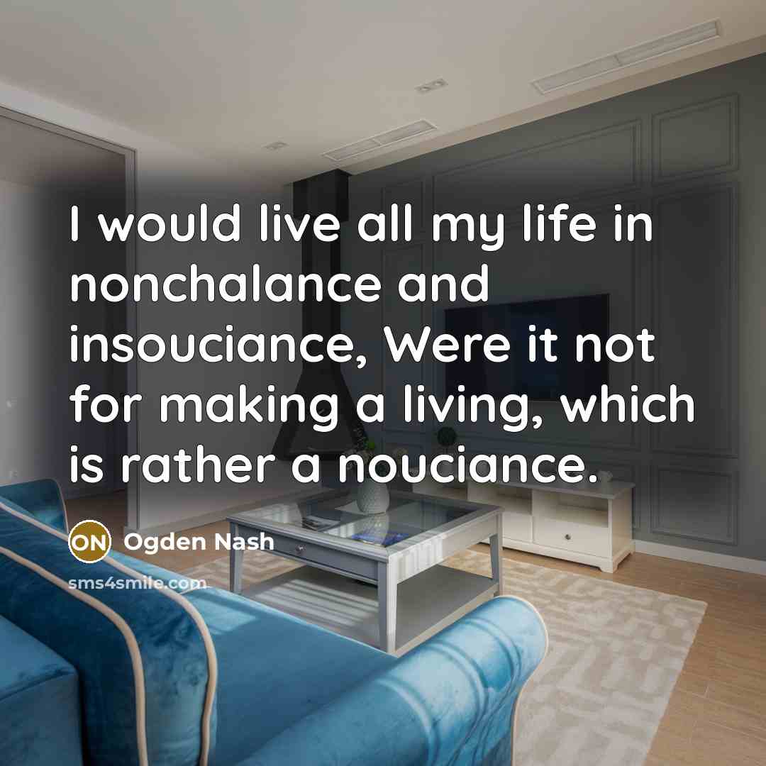 “I would live all my life in nonchalance and insouciance,…” quote by Ogden Nash
