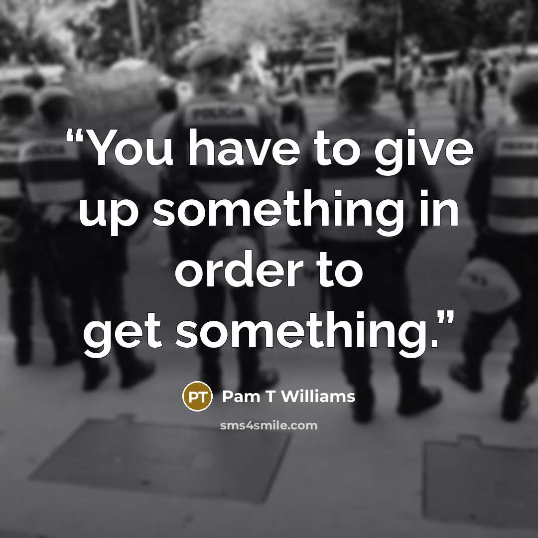 “You have to give up something in order to get something.” quote by Pam T Williams