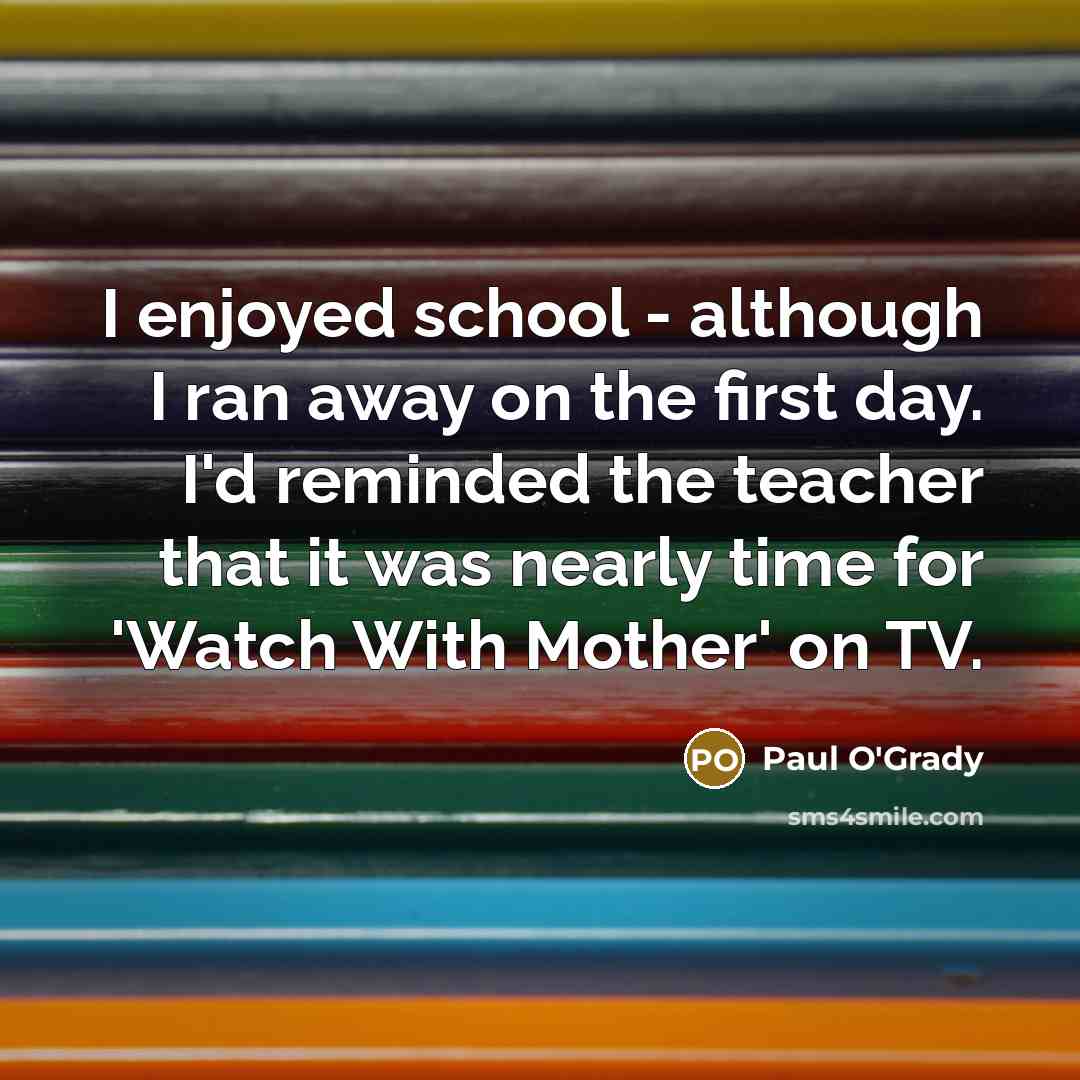 “I enjoyed school - although I ran away on the…” quote by Paul O'Grady