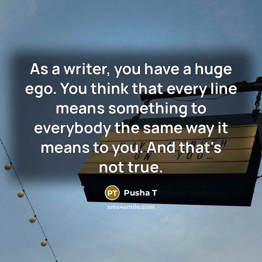 “As a writer, you have a huge ego. You think…” quote by Pusha T
