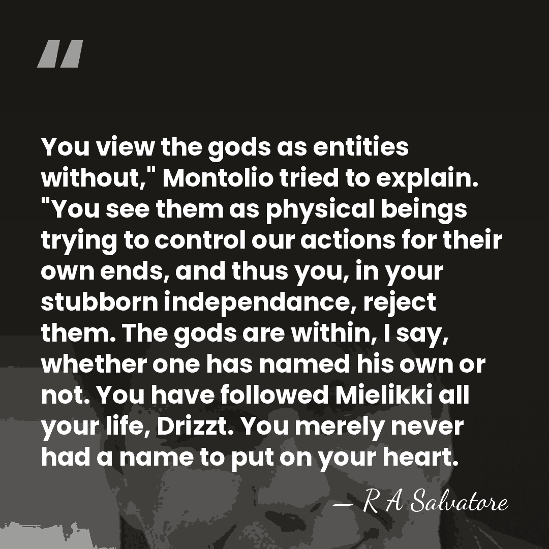 You view the gods as entities without," Montolio tried to explain. "You&hellip; - R A Salvatore