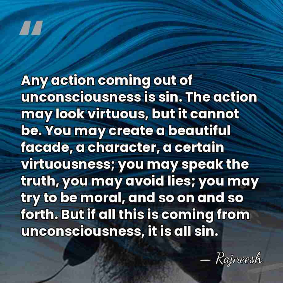 Any action coming out of unconsciousness is sin. The action may look&hellip; - Rajneesh