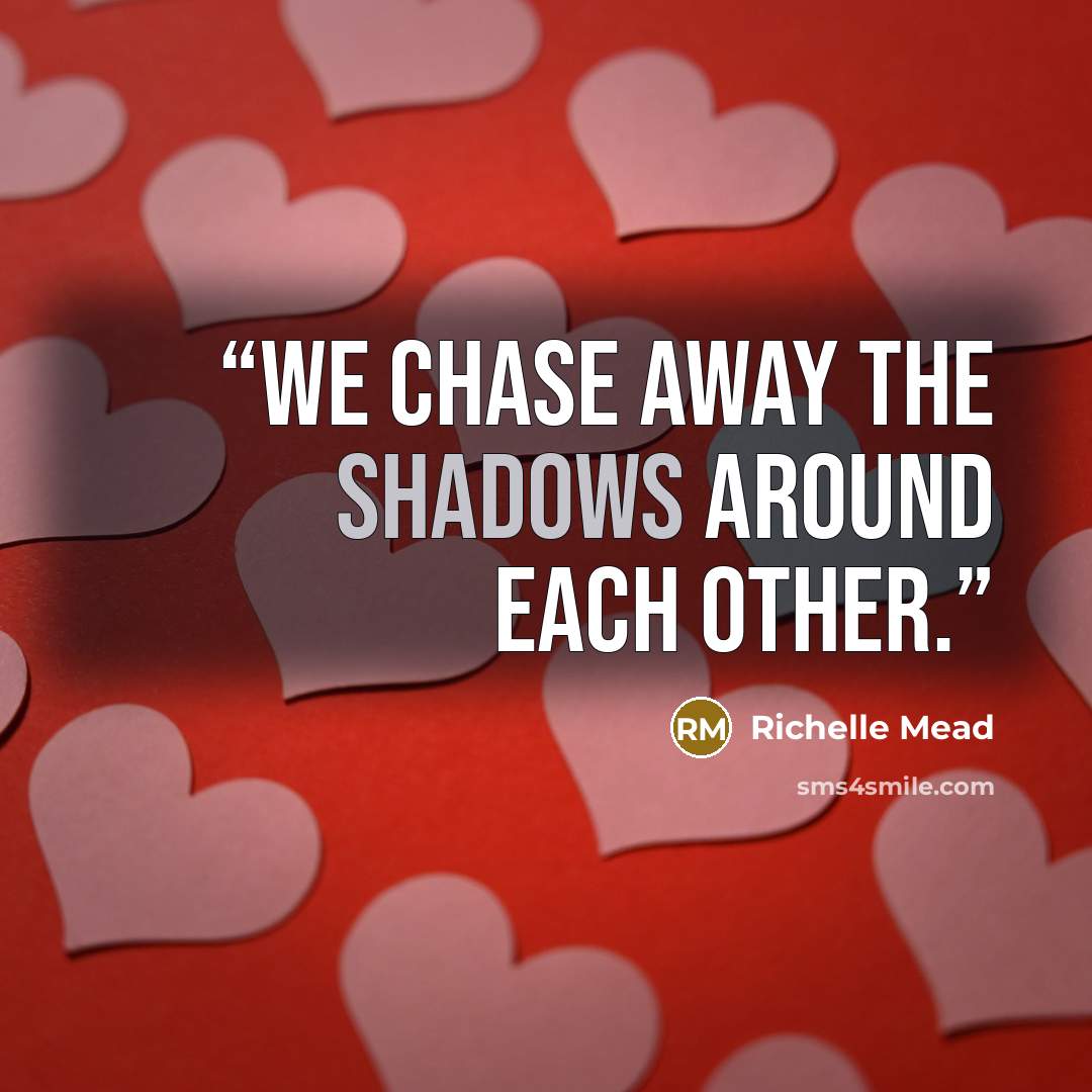 “We chase away the shadows around each other.” quote by Richelle Mead