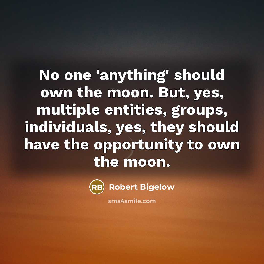 “No one 'anything' should own the moon. But, yes, multiple…” quote by Robert Bigelow