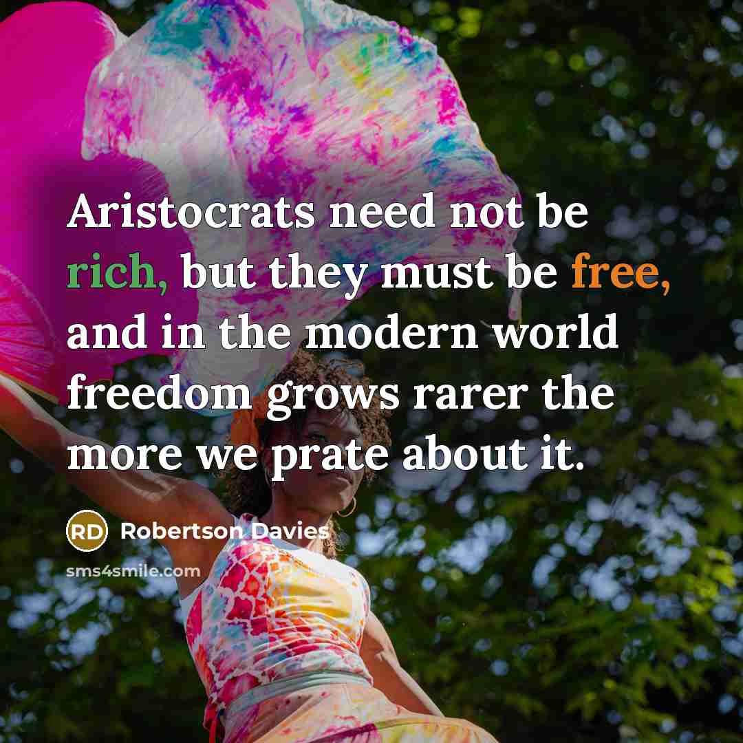 “Aristocrats need not be rich, but they must be free,…” quote by Robertson Davies