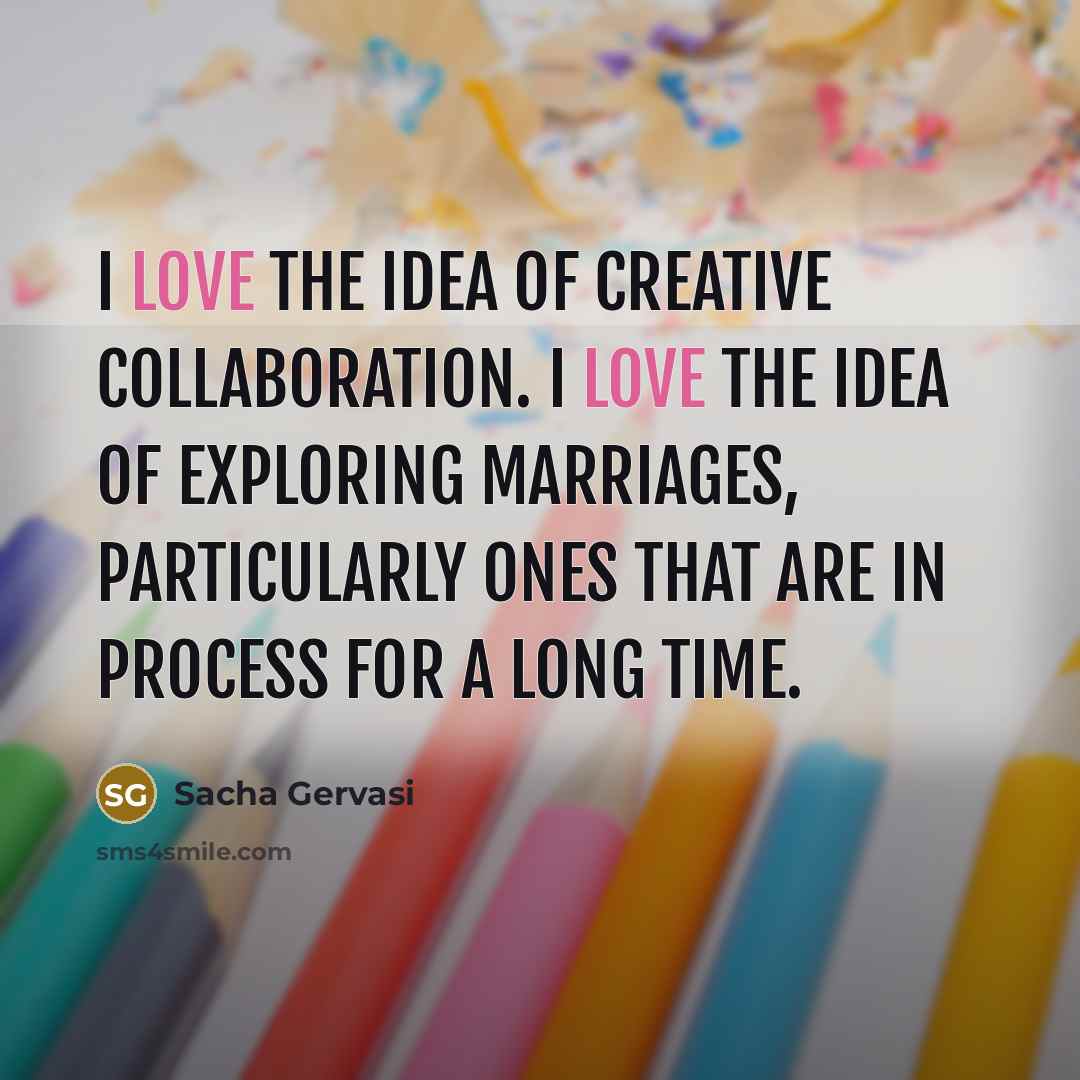 “I love the idea of creative collaboration. I love the…” quote by Sacha Gervasi