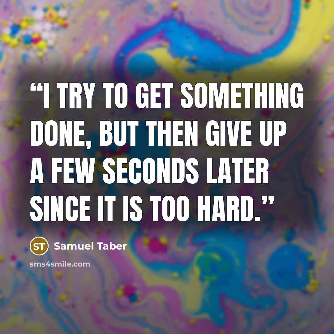 “I try to get something done, but then give up a few seconds later since it is too hard.” quote by Samuel Taber