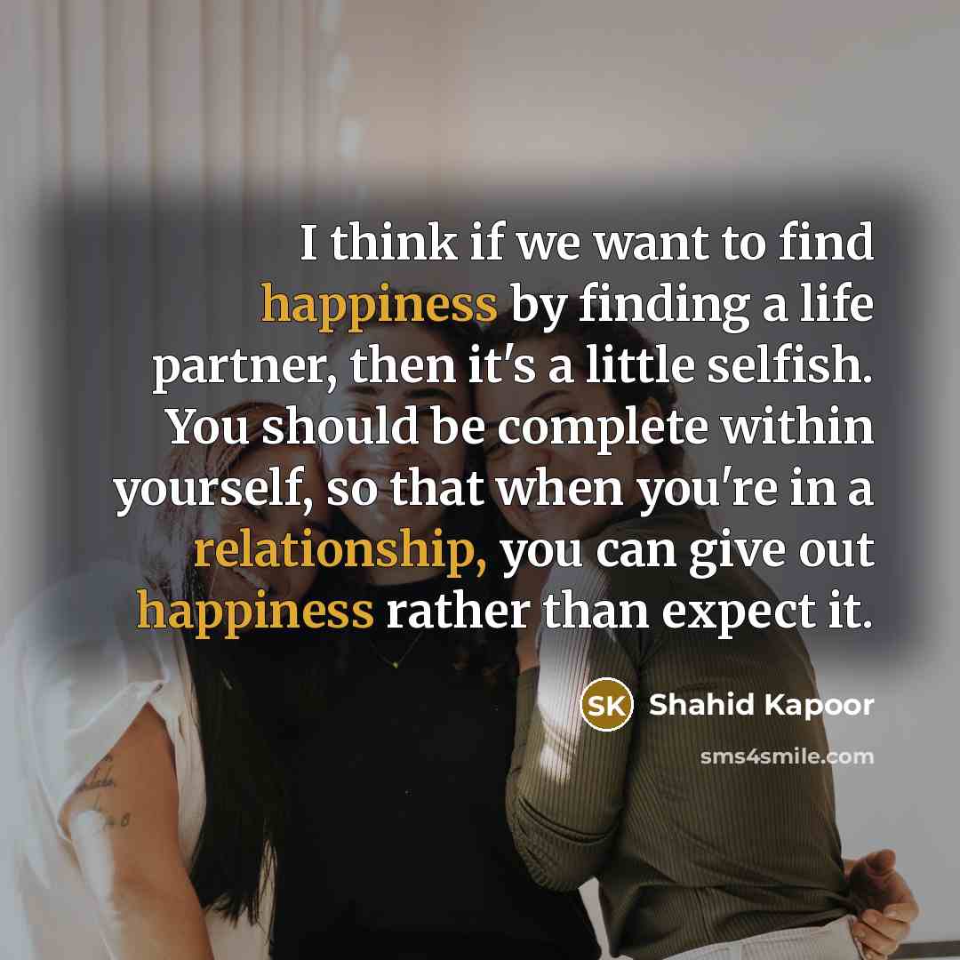 “I think if we want to find happiness by finding…” quote by Shahid Kapoor
