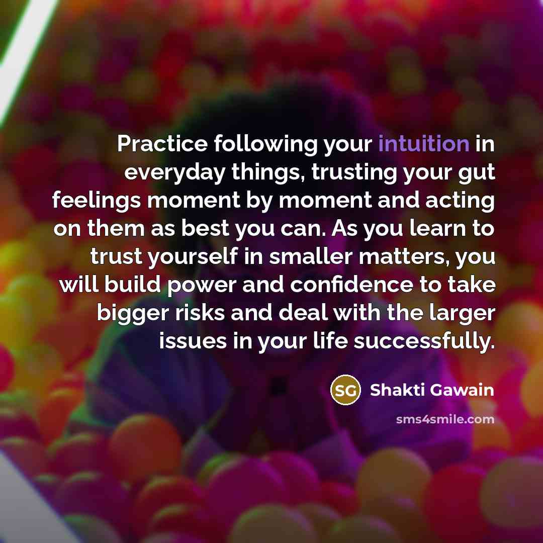 “Practice following your intuition in everyday things, trusting your gut…” quote by Shakti Gawain