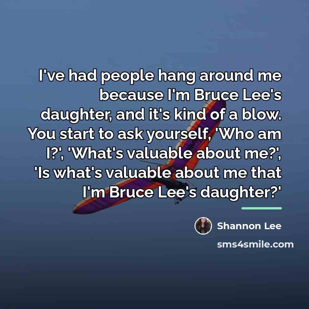 “I've had people hang around me because I'm Bruce Lee's…” quote by Shannon Lee