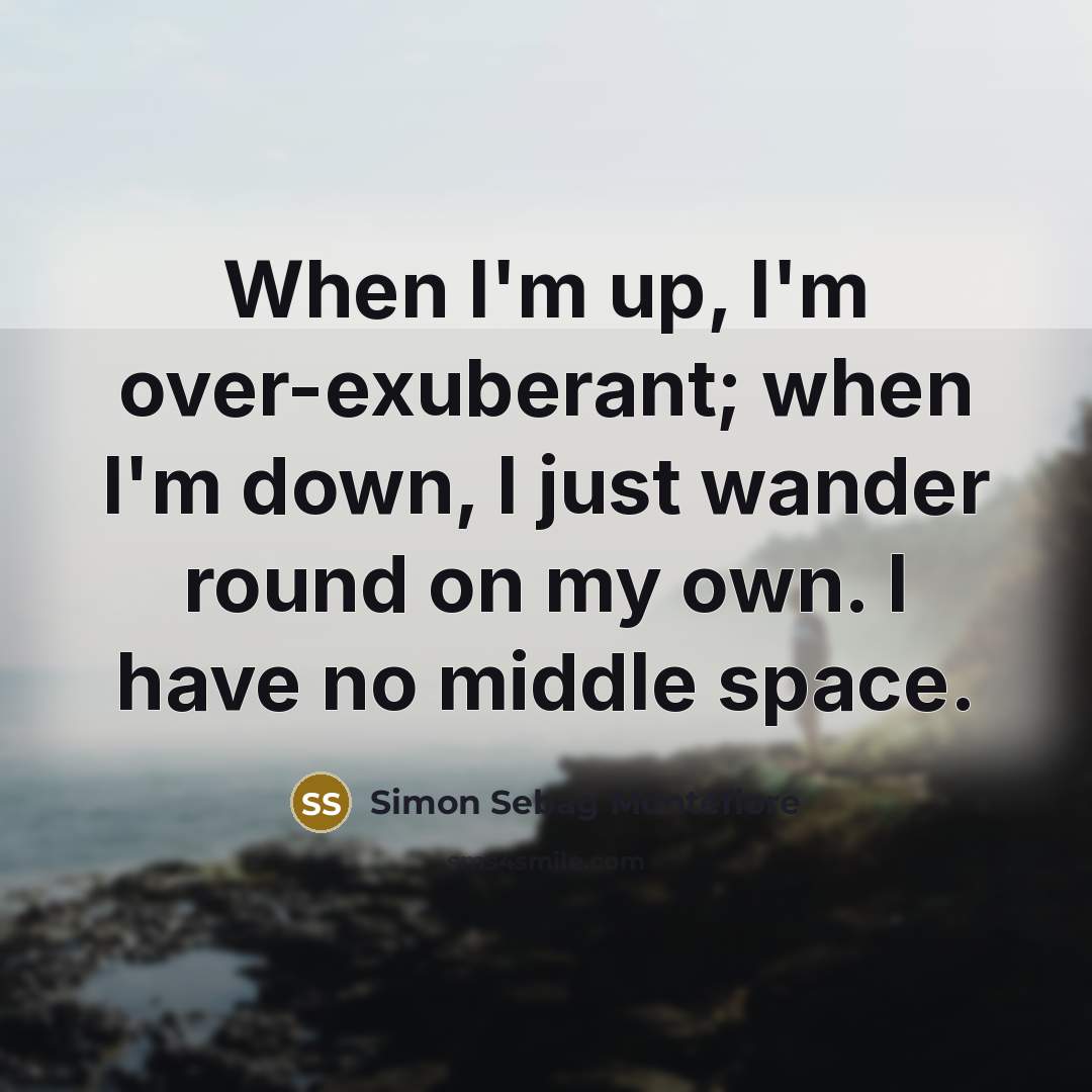 “When I'm up, I'm over-exuberant; when I'm down, I just…” quote by Simon Sebag Montefiore