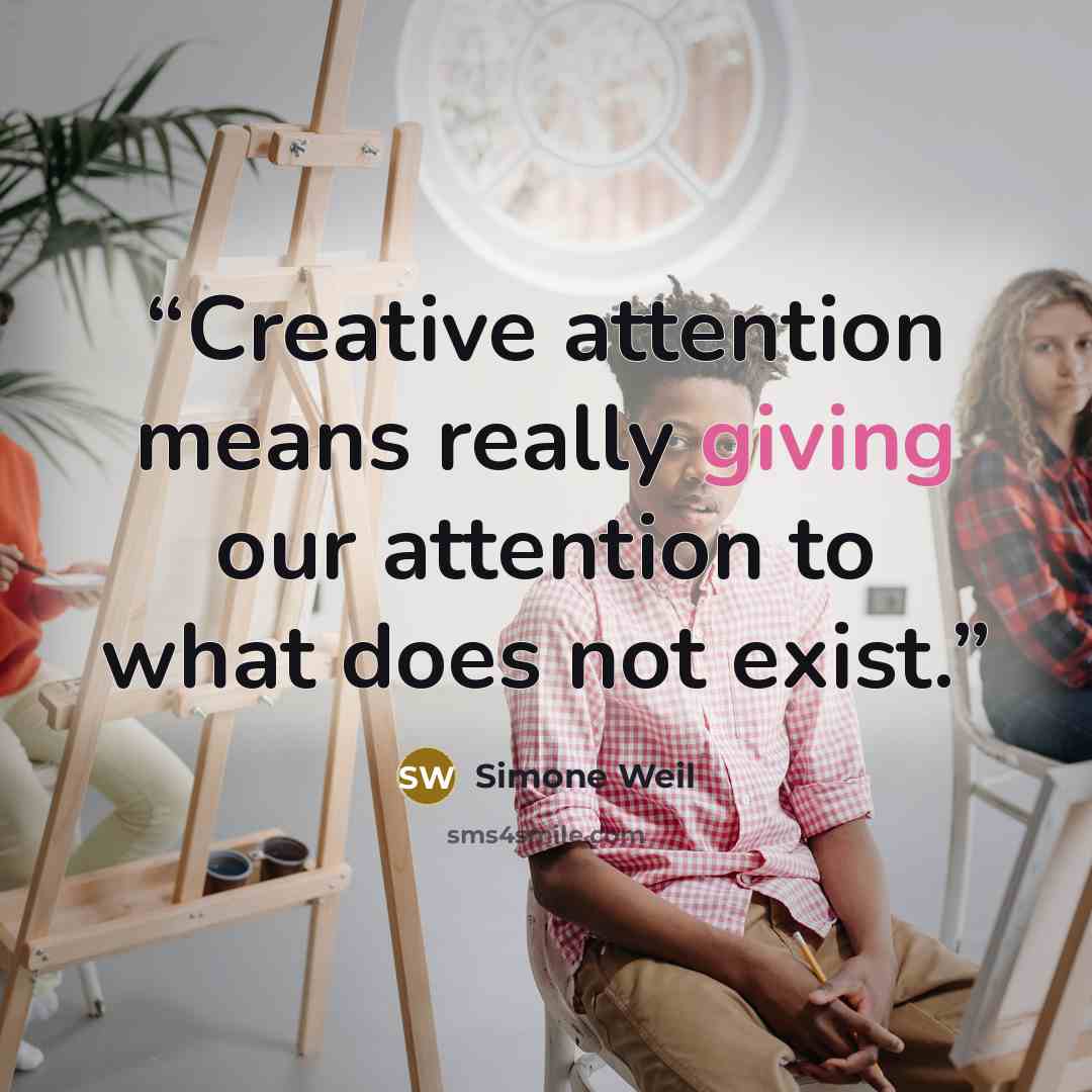 “Creative attention means really giving our attention to what does not exist.” quote by Simone Weil