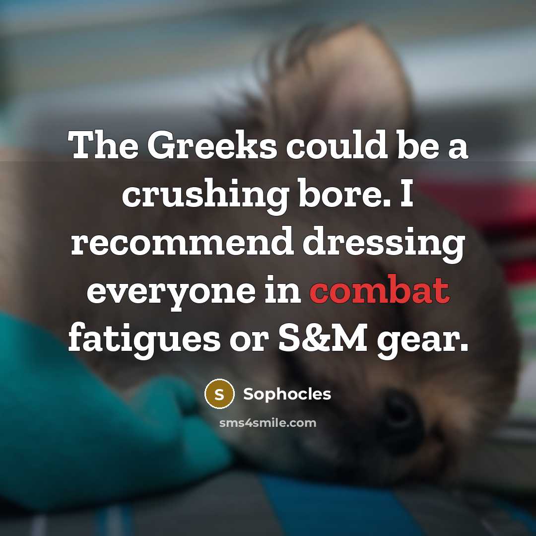 “The Greeks could be a crushing bore. I recommend dressing…” quote by Sophocles