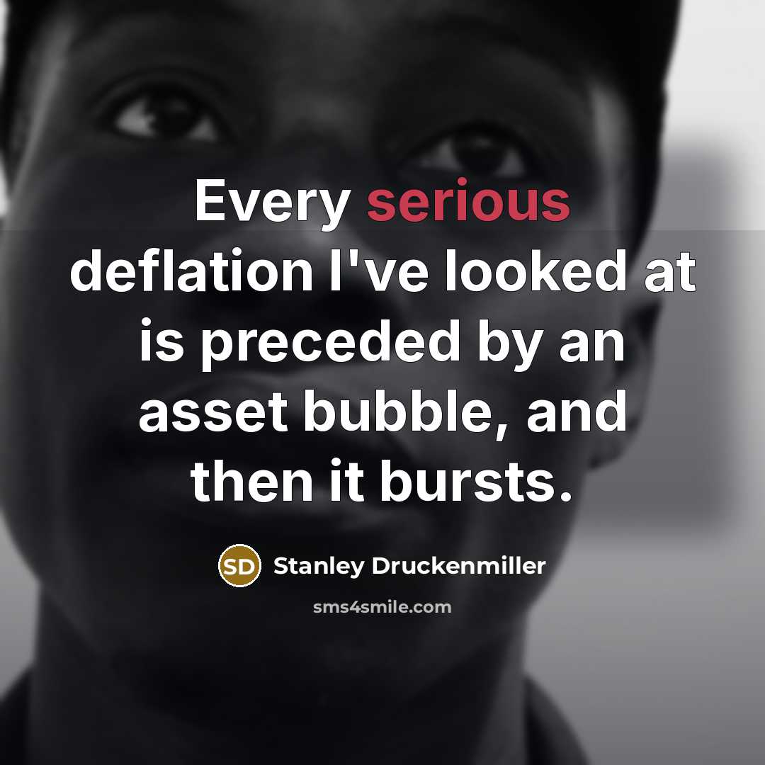 “Every serious deflation I've looked at is preceded by an…” quote by Stanley Druckenmiller